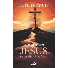 IN PRAYER WITH JESUS ON THE WAY OF THE CROSS (POPE FRANCIS) IN PRAYER WITH JESUS ON THE WAY OF THE CROSS (POPE FRANCIS)