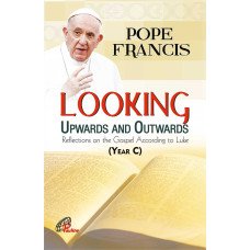 LOOKING UPWARD AND OUTWARDS: HOMILIES OF POPE FRANCIS - YEAR (C)