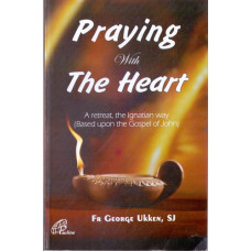 PRAYING WITH THE HEART - A RETREAT THE IGNATIAN WAY ( BASED  ON JOHN )