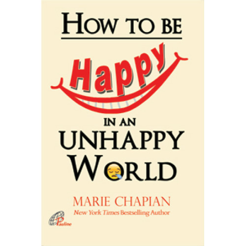 HOW TO BE HAPPY IN AN UNHAPPY WORLD