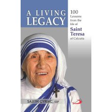 LIVING LEGACY , A : 100 LESSONS FROM THE LIFE OF SAINT TERESA OF CALCUTTA